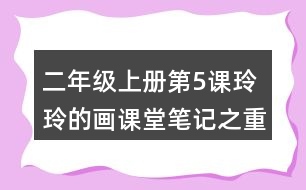 二年級(jí)上冊(cè)第5課玲玲的畫課堂筆記之重難點(diǎn)歸納