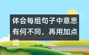 體會每組句子中意思有何不同，再用加點詞說一句話