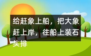 給趕象上船，把大象趕上岸，往船上裝石頭排序，并說一說過程