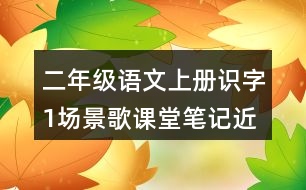 二年級語文上冊識字1場景歌課堂筆記近義詞反義詞