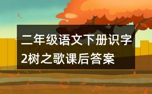 二年級(jí)語文下冊(cè)識(shí)字2樹之歌課后答案