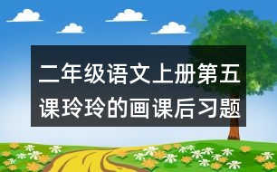 二年級語文上冊第五課玲玲的畫課后習(xí)題參考答案
