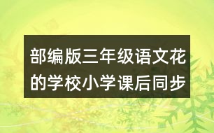 部編版三年級語文花的學校小學課后同步練習帶答案