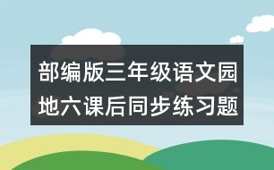 部編版三年級語文園地六課后同步練習(xí)題