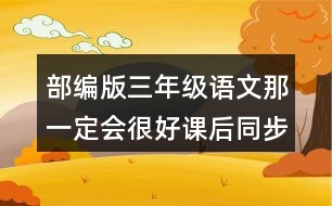 部編版三年級(jí)語(yǔ)文那一定會(huì)很好課后同步練習(xí)題