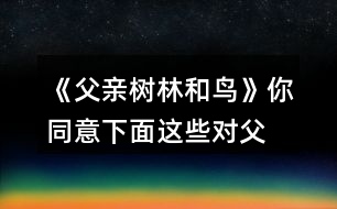 《父親、樹(shù)林和鳥(niǎo)》你同意下面這些對(duì)父親的判斷嗎？說(shuō)說(shuō)你的理由。