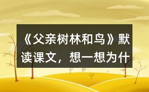 《父親、樹林和鳥》默讀課文，想一想：為什么說“我真高興，父親不是獵人”？