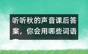 聽聽秋的聲音課后答案，你會用哪些詞語來形容不同的季節(jié)？