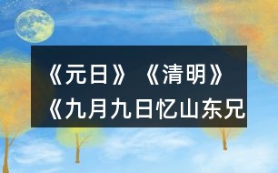 《元日》 《清明》 《九月九日憶山東兄弟》這三首詩分別寫的是哪個(gè)傳統(tǒng)節(jié)日？寫出了什么樣的節(jié)日情景？