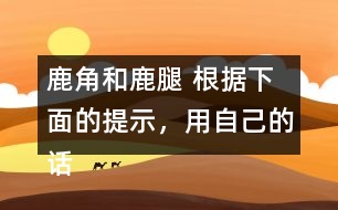 鹿角和鹿腿 根據(jù)下面的提示，用自己的話講講這個故事。