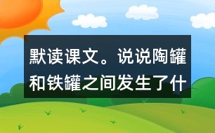 默讀課文。說說陶罐和鐵罐之間發(fā)生了什么故事