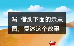 漏  借助下面的示意圖，復(fù)述這個(gè)故事