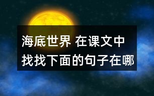 海底世界 在課文中找找下面的句子在哪個(gè)自然段，說(shuō)說(shuō)那段話是怎樣把這個(gè)意思寫(xiě)清楚的。