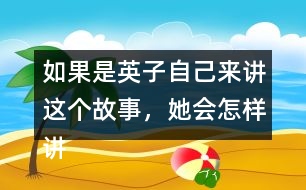 如果是英子自己來(lái)講這個(gè)故事，她會(huì)怎樣講呢？從第2~4自然段中任選一段試著講一講