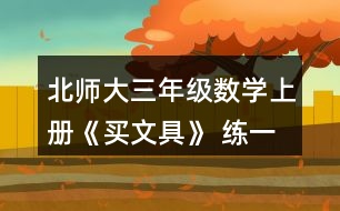 北師大三年級(jí)數(shù)學(xué)上冊(cè)《買文具》 練一練 1.(1)買1個(gè)奶油面包和1個(gè)巧克力面包，一共需要多少元? (2)1個(gè)巧克力面包比1個(gè)火腿面包貴多少元?