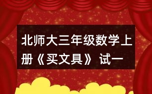 北師大三年級(jí)數(shù)學(xué)上冊(cè)《買文具》 試一試 1.淘氣買的鋼筆比現(xiàn)在文具店里的鋼筆每支貴多少元? 2.結(jié)合上面的情境說(shuō)說(shuō)下面算式的意思，并算一算。