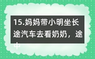 15.媽媽帶小明坐長(zhǎng)途汽車去看奶奶，途中要走308千米。