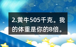 2.黃牛：505千克。我的體重是你的8倍。