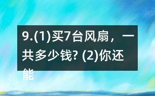 9.(1)買7臺(tái)風(fēng)扇，一共多少錢? (2)你還能提出其他數(shù)學(xué)問題并解答嗎?