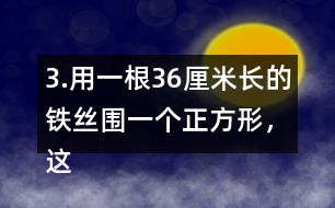 3.用一根36厘米長的鐵絲圍一個正方形，這個正方形的邊長是多少厘米?