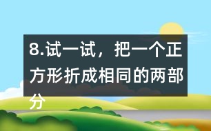 8.試一試，把一個(gè)正方形折成相同的兩部分。