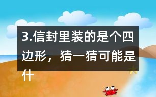 3.信封里裝的是個四邊形，猜一猜可能是什么圖形？