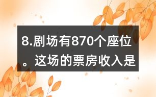 8.劇場有870個座位。這場的票房收入是多少元?