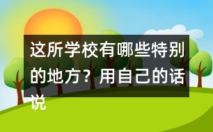 這所學(xué)校有哪些特別的地方？用自己的話說一說。