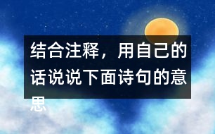 結(jié)合注釋，用自己的話說說下面詩句的意思。