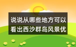 說說從哪些地方可以看出西沙群島風(fēng)景優(yōu)美、物產(chǎn)豐富。