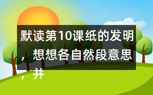 默讀第10課紙的發(fā)明，想想各自然段意思，并寫下來