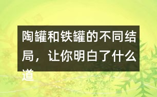 陶罐和鐵罐的不同結(jié)局，讓你明白了什么道理？