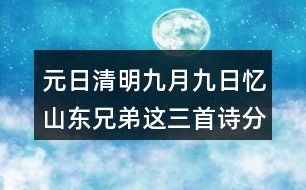 元日清明九月九日憶山東兄弟這三首詩分別代表了哪些節(jié)日？