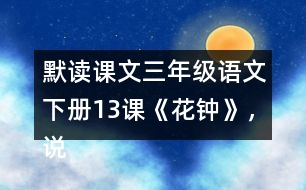 默讀課文三年級語文下冊13課《花鐘》，說說1~2自然段的意思