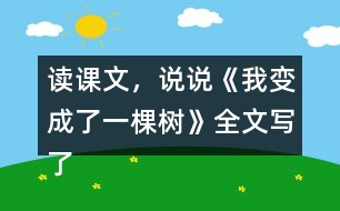 讀課文，說說《我變成了一棵樹》全文寫了什么？