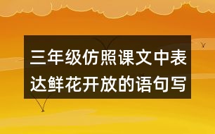 三年級(jí)仿照課文中表達(dá)鮮花開(kāi)放的語(yǔ)句寫(xiě)一寫(xiě)你喜歡的花