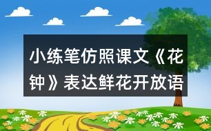 小練筆：仿照課文《花鐘》表達鮮花開放語句寫寫你喜歡的花