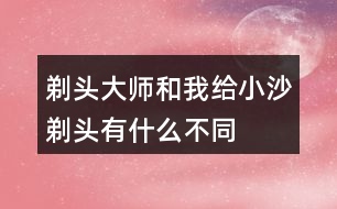 剃頭大師和我給小沙剃頭有什么不同