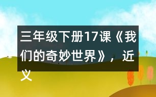 三年級下冊17課《我們的奇妙世界》，近義詞和反義詞