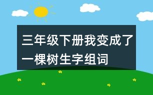 三年級(jí)下冊(cè)我變成了一棵樹(shù)生字組詞