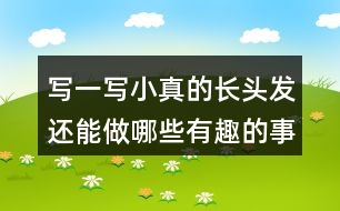 寫(xiě)一寫(xiě)小真的長(zhǎng)頭發(fā)還能做哪些有趣的事發(fā)揮想象