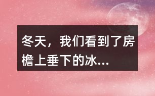 “冬天，我們看到了房檐上垂下的冰...”找一找其中的美，寫一寫