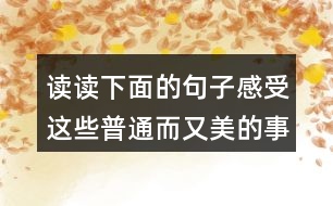 讀讀下面的句子感受這些普通而又美的事物,你也來(lái)寫(xiě)寫(xiě)吧