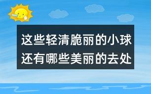 這些輕清脆麗的小球還有哪些美麗的去處？和同學(xué)們說(shuō)一說(shuō)