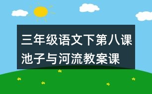 三年級(jí)語文下第八課池子與河流教案、課件說課稿