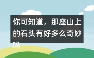 你可知道，那座山上的石頭有好多么奇妙嗎？用這句話開頭寫一段話