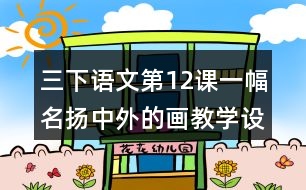 三下語文第12課一幅名揚中外的畫教學(xué)設(shè)計教案說課稿