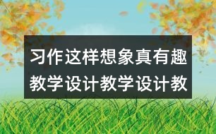 習作：這樣想象真有趣教學設計教學設計教案，說課