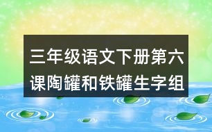 三年級(jí)語文下冊(cè)第六課陶罐和鐵罐生字組詞