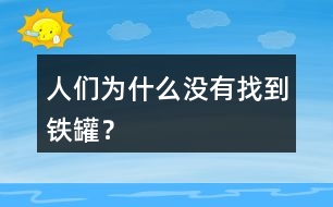 人們?yōu)槭裁礇]有找到鐵罐？